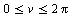 `and`(`<=`(0, v), `<=`(v, `+`(`*`(2, `*`(Pi)))))