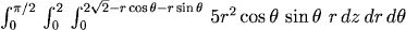 int_0^{pi/2} int_0^2 int_0^{2sqrt(2)-r cos(theta)-r sin(theta)} 5r^2 cos(theta) sin(theta) r dz dr dtheta