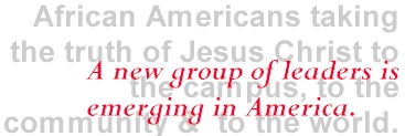 African Americans taking the truth of Jesus Christ to the campus, the community, and to the world.  A new group of leaders is emerging in America.